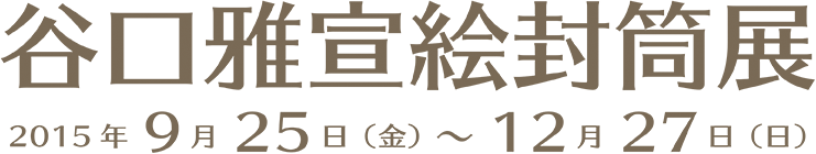 谷口雅宣絵封筒展 2015年9月25日（金）～12月27日（日）