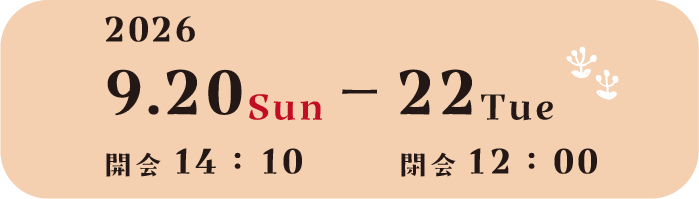 2026 9.20 Sun 開会14：10　→　22 Tue 閉会12：00