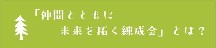 「仲間とともに未来を拓く練成会」とは?