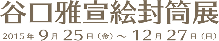 谷口雅宣絵封筒展 2015年9月25日(金)~12月27日(日)